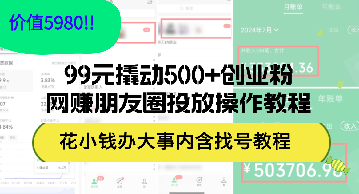 （12431期）99元撬动500+创业粉，网赚朋友圈投放操作教程价值5980！花小钱办大事内…-木木创业基地项目网