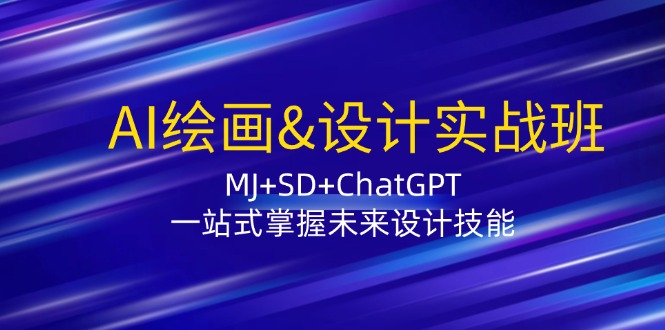 AI绘画&设计实战班：MJ+SD+ChatGPT，一站式掌握未来设计技能-木木创业基地项目网