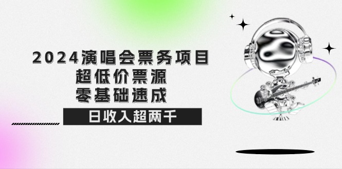 （12445期）2024演唱会票务项目！超低价票源，零基础速成，日收入超两千-木木创业基地项目网