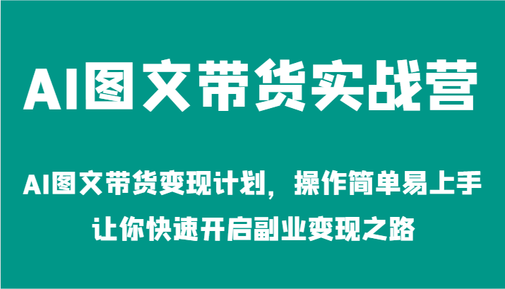 AI图文带货实战营-AI图文带货变现计划，操作简单易上手，让你快速开启副业变现之路-木木创业基地项目网