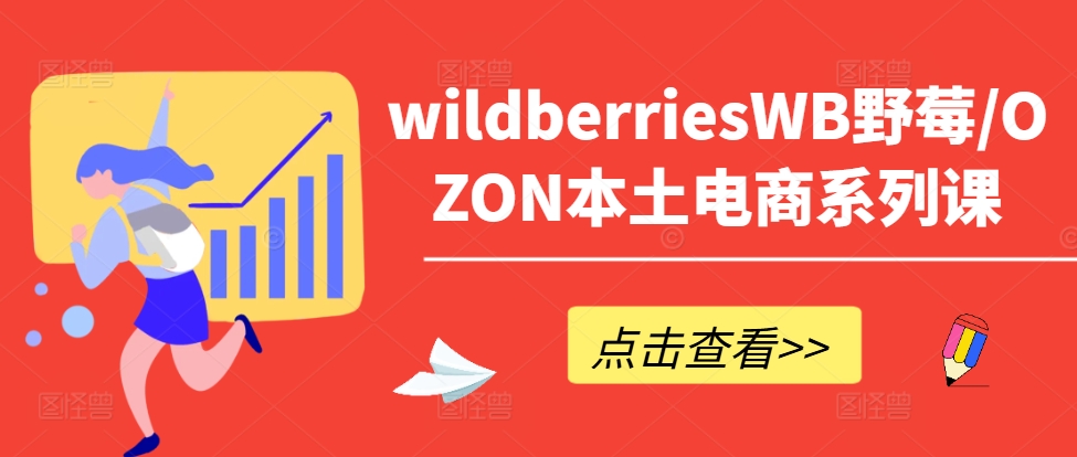 wildberriesWB野莓/OZON本土电商系列课，掌握WB产品优化，出单技巧和订单处理等-木木创业基地项目网