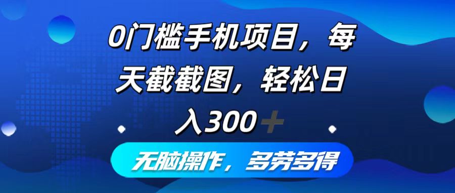 （12451期）0门槛手机项目，每天截截图，轻松日入300+，无脑操作多劳多得-木木创业基地项目网