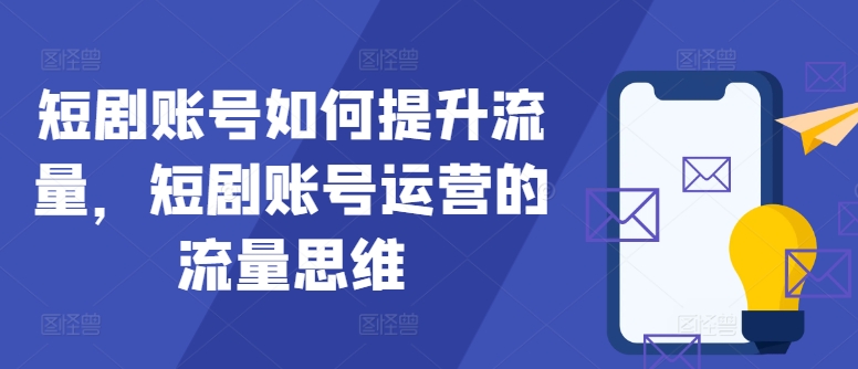 短剧账号如何提升流量，短剧账号运营的流量思维-木木创业基地项目网