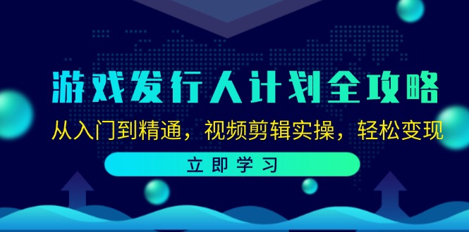 （12478期）游戏发行人计划全攻略：从入门到精通，视频剪辑实操，轻松变现-木木创业基地项目网