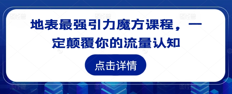 地表最强引力魔方课程，一定颠覆你的流量认知-木木创业基地项目网