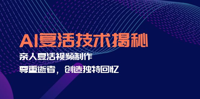 （12483期）AI复活技术揭秘：亲人复活视频制作，尊重逝者，创造独特回忆-木木创业基地项目网