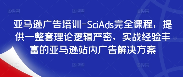 亚马逊广告培训-SciAds完全课程，提供一整套理论逻辑严密，实战经验丰富的亚马逊站内广告解决方案-木木创业基地项目网