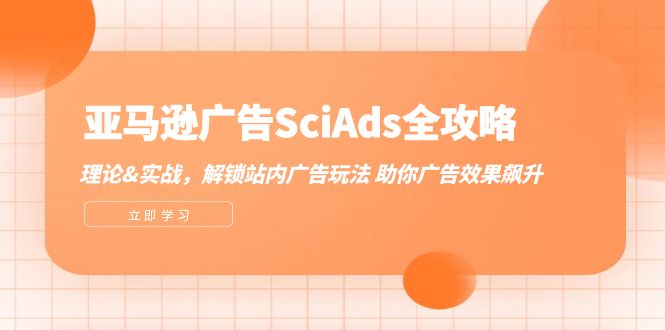 亚马逊广告SciAds全攻略：理论+实战，解锁站内广告玩法 助你广告效果飙升-木木创业基地项目网