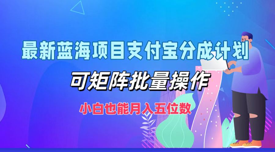 最新蓝海项目支付宝分成计划，可矩阵批量操作，小白也能月入五位数-木木创业基地项目网