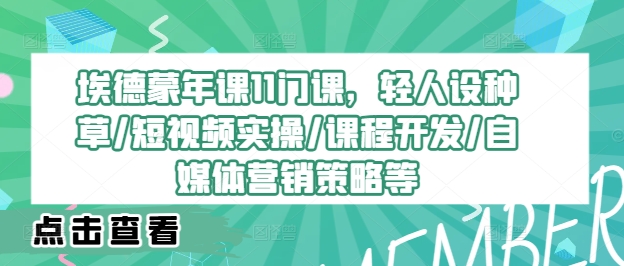 埃德蒙年课11门课，轻人设种草/短视频实操/课程开发/自媒体营销策略等-木木创业基地项目网