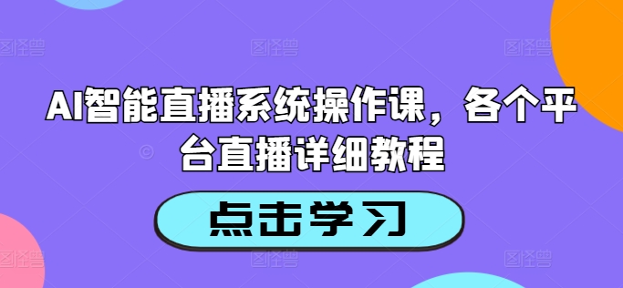 AI智能直播系统操作课，各个平台直播详细教程-木木创业基地项目网