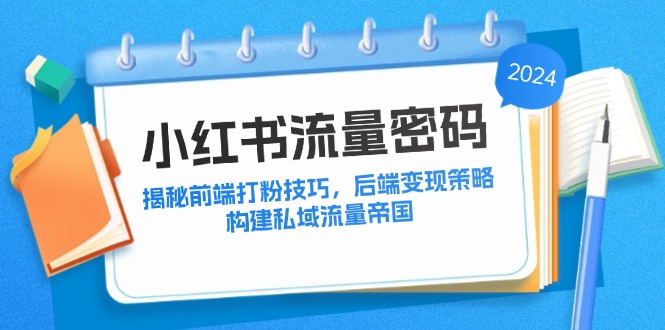 （12510期）小红书流量密码：揭秘前端打粉技巧，后端变现策略，构建私域流量帝国-木木创业基地项目网