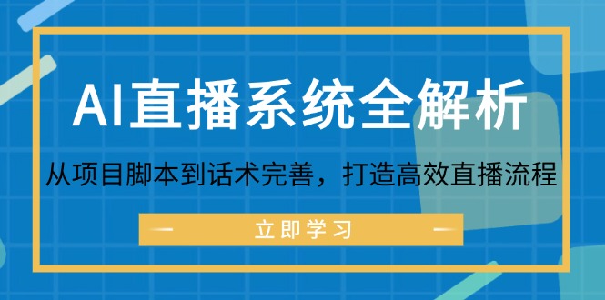 （12509期）AI直播系统全解析：从项目脚本到话术完善，打造高效直播流程-木木创业基地项目网