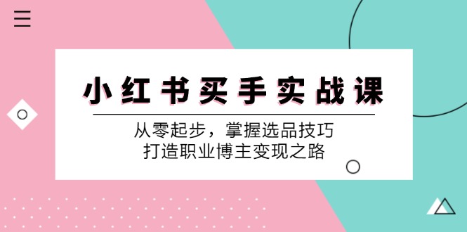 （12508期）小 红 书 买手实战课：从零起步，掌握选品技巧，打造职业博主变现之路-木木创业基地项目网