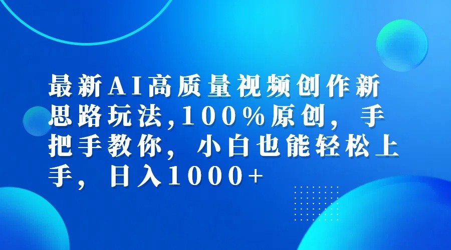 最新AI高质量视频创作新思路玩法,100%原创,手把手教你,小白也能轻松上手,日入1000+-木木创业基地项目网