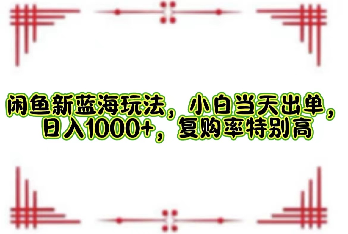 （12516期）闲鱼新蓝海玩法，小白当天出单，日入1000+，复购率特别高-木木创业基地项目网