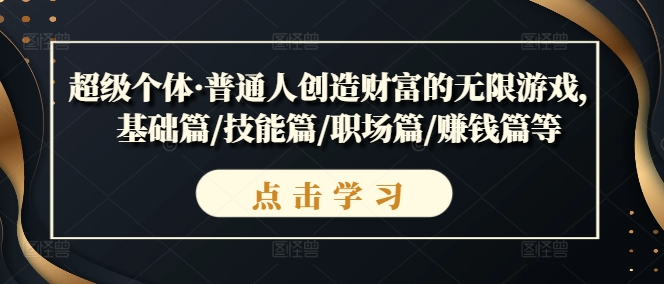 超级个体·普通人创造财富的无限游戏，基础篇/技能篇/职场篇/赚钱篇等-木木创业基地项目网