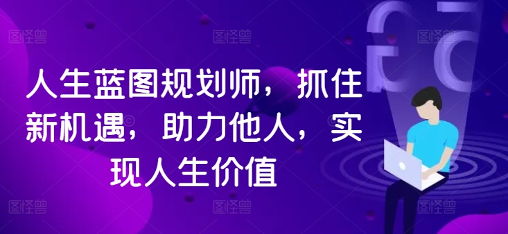 人生蓝图规划师，抓住新机遇，助力他人，实现人生价值-木木创业基地项目网