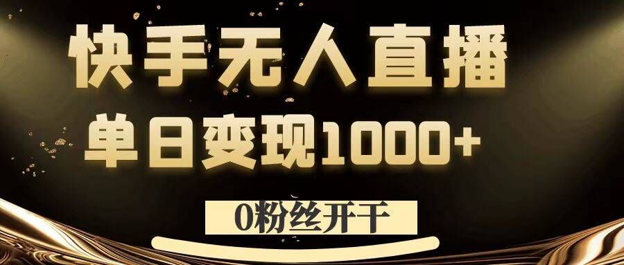 0粉丝开干，快手无人直播，单日变现1k+-木木创业基地项目网