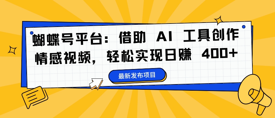 蝴蝶号平台：借助 AI 工具创作情感视频，轻松实现日赚 400+-木木创业基地项目网