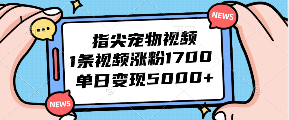 （12549期）指尖宠物视频，1条视频涨粉1700，单日变现5000+-木木创业基地项目网