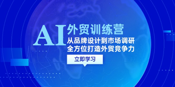 （12553期）AI+外贸训练营：从品牌设计到市场调研，全方位打造外贸竞争力-木木创业基地项目网