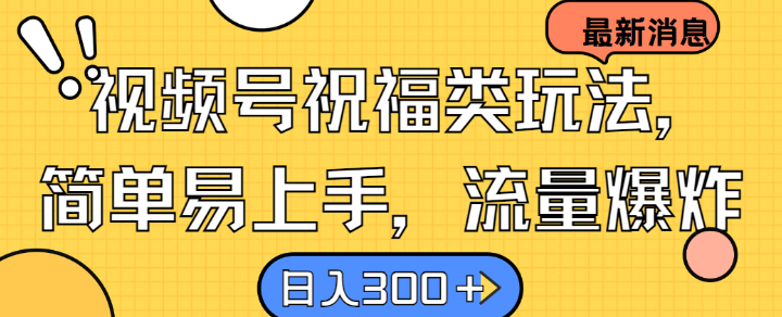 视频号祝福类玩法， 简单易上手，流量爆炸, 日入300+-木木创业基地项目网