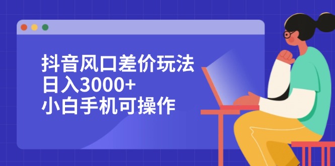 （12567期）抖音风口差价玩法，日入3000+，小白手机可操作-木木创业基地项目网