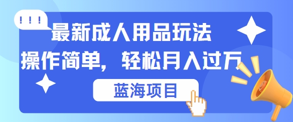 最新成人用品项目玩法，操作简单，动动手，轻松日入几张-木木创业基地项目网