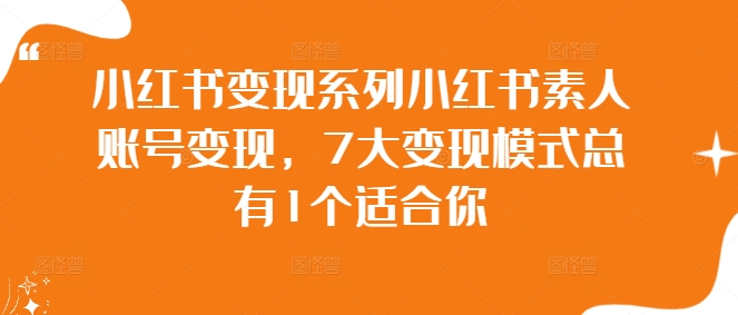 小红书变现系列小红书素人账号变现，7大变现模式总有1个适合你-木木创业基地项目网