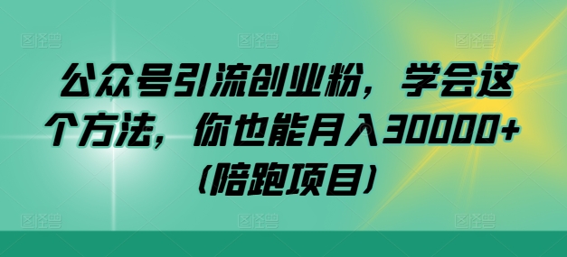 公众号引流创业粉，学会这个方法，你也能月入30000+ (陪跑项目)-木木创业基地项目网