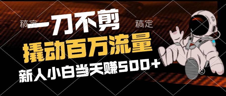 （12576期）2分钟一个作品，一刀不剪，撬动百万流量，新人小白刚做就赚500+-木木创业基地项目网