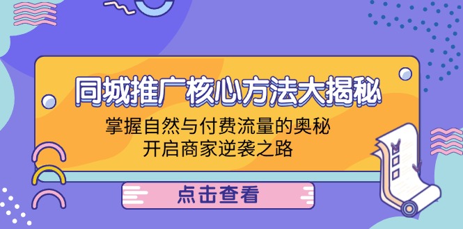 （12574期）同城推广核心方法大揭秘：掌握自然与付费流量的奥秘，开启商家逆袭之路-木木创业基地项目网