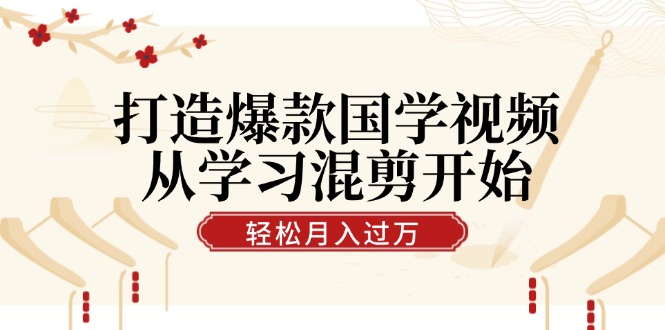 打造爆款国学视频，从学习混剪开始！轻松涨粉，视频号分成月入过万-木木创业基地项目网