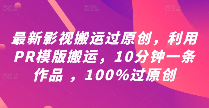 最新影视搬运过原创，利用PR模版搬运，10分钟一条作品 ，100%过原创【教程+PR模板】-木木创业基地项目网