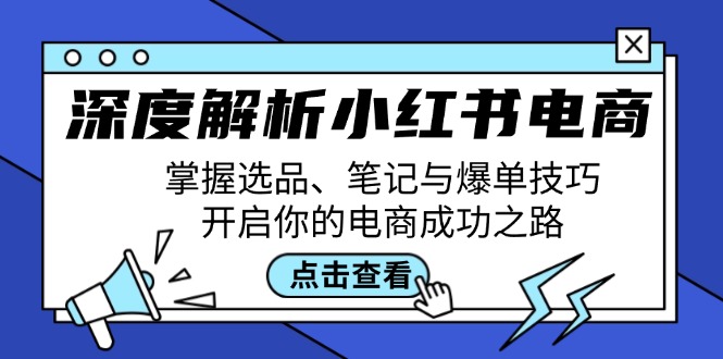 （12585期）深度解析小红书电商：掌握选品、笔记与爆单技巧，开启你的电商成功之路-木木创业基地项目网