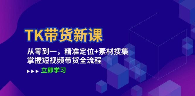 TK带货新课：从零到一，精准定位+素材搜集 掌握短视频带货全流程-木木创业基地项目网