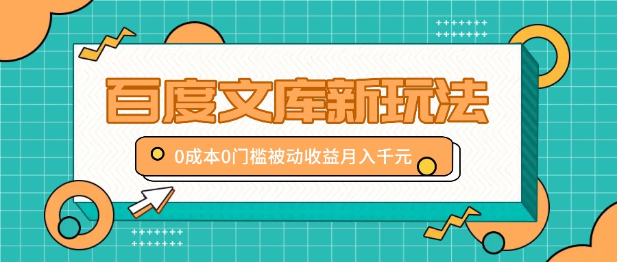 百度文库新玩法，0成本0门槛，新手小白也可以布局操作，被动收益月入千元-木木创业基地项目网