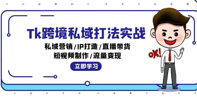 （12598期）Tk跨境私域打法实战：私域营销/IP打造/直播带货/短视频制作/流量变现-木木创业基地项目网