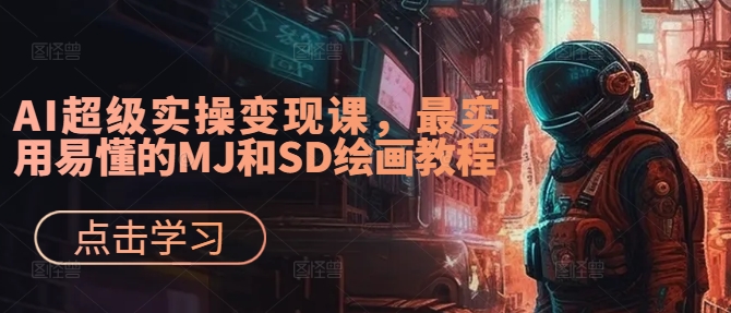 AI超级实操变现课，最实用易懂的MJ和SD绘画教程-木木创业基地项目网