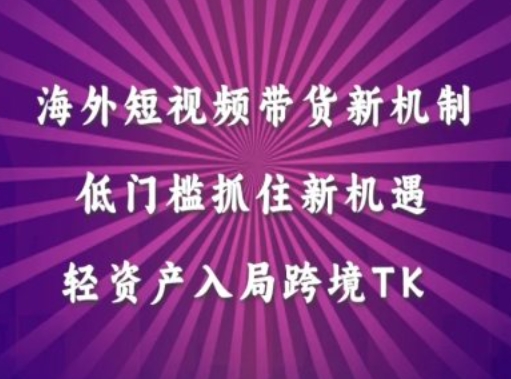 海外短视频Tiktok带货新机制，低门槛抓住新机遇，轻资产入局跨境TK-木木创业基地项目网