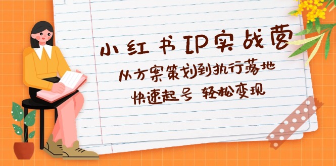 （12604期）小红书IP实战营深度解析：从方案策划到执行落地，快速起号  轻松变现-木木创业基地项目网