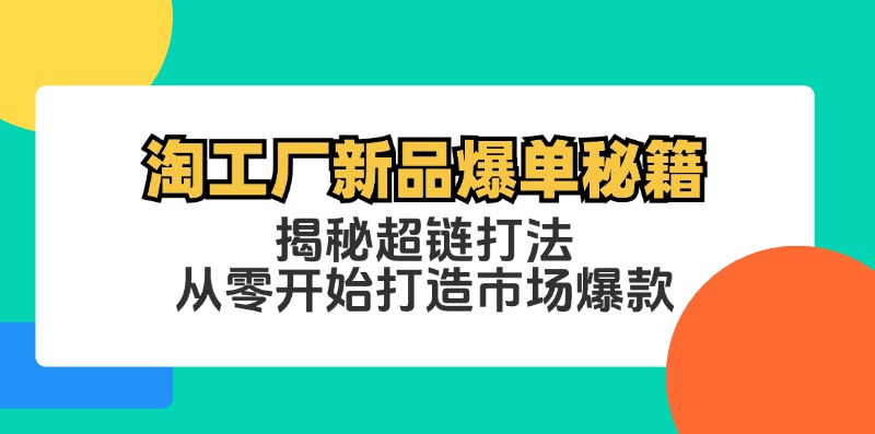 淘工厂新品爆单秘籍：揭秘超链打法，从零开始打造市场爆款-木木创业基地项目网