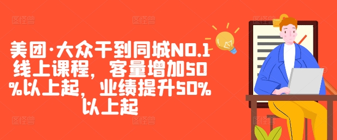 美团·大众干到同城NO.1线上课程，客量增加50%以上起，业绩提升50%以上起-木木创业基地项目网