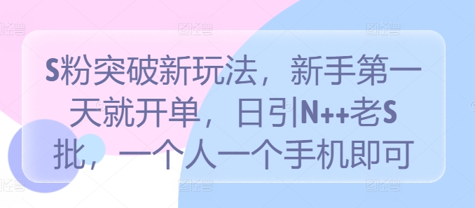 S粉突破新玩法，新手第一天就开单，日引N++老S批，一个人一个手机即可-木木创业基地项目网