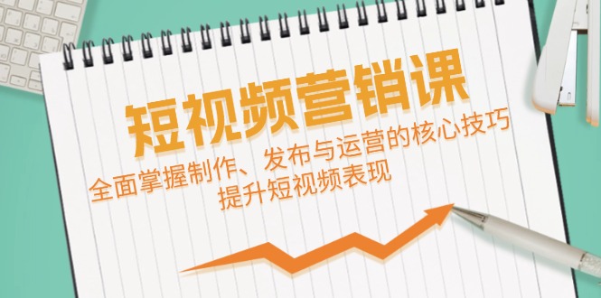 （12611期）短视频&营销课：全面掌握制作、发布与运营的核心技巧，提升短视频表现-木木创业基地项目网