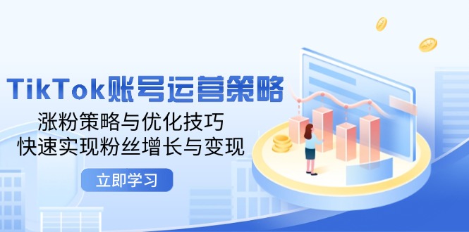 TikTok账号运营策略：涨粉策略与优化技巧，快速实现粉丝增长与变现-木木创业基地项目网