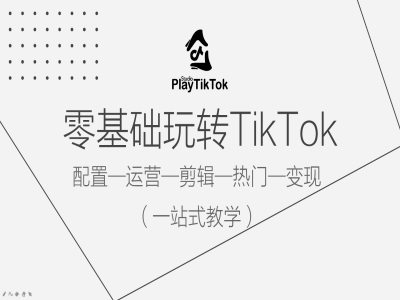 零基础玩转TikTok，配置一运营一剪辑一热门一变现，一站式教学-木木创业基地项目网