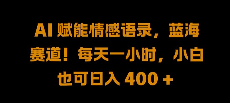 AI 赋能情感语录，蓝海赛道!每天一小时，小白也可日入 400 +-木木创业基地项目网