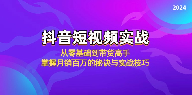 （12626期）抖音短视频实战：从零基础到带货高手，掌握月销百万的秘诀与实战技巧-木木创业基地项目网